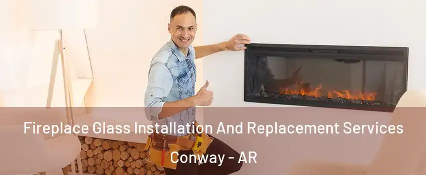  Fireplace Glass Installation And Replacement Services Conway - AR