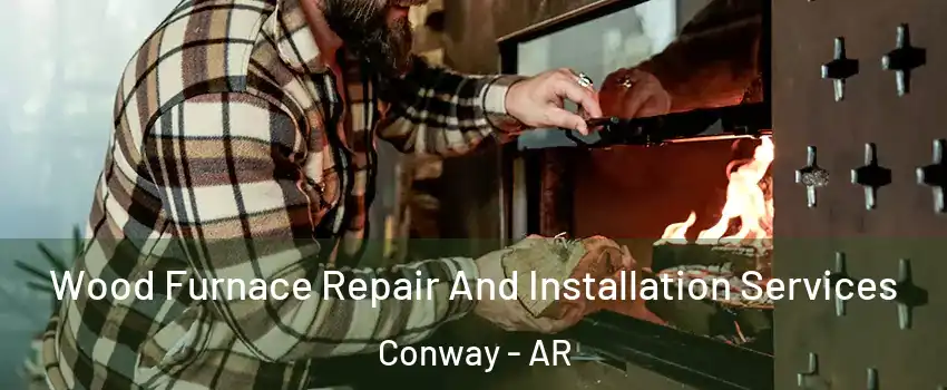  Wood Furnace Repair And Installation Services Conway - AR